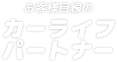 お客様目線のカーライフパートナー